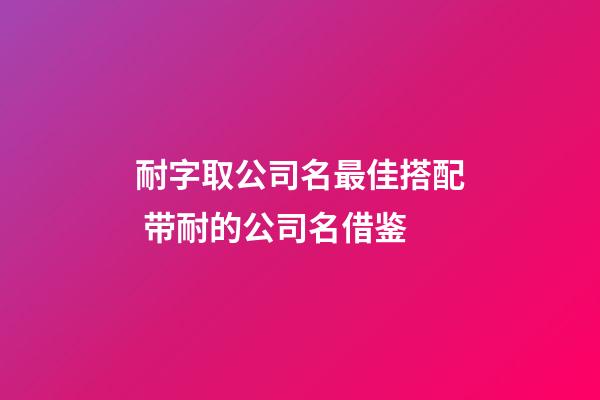 耐字取公司名最佳搭配 带耐的公司名借鉴-第1张-公司起名-玄机派